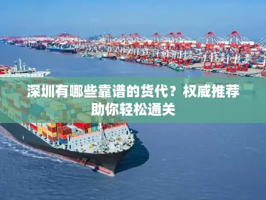 深圳有哪些靠谱的货代？权威推荐助你轻松通关