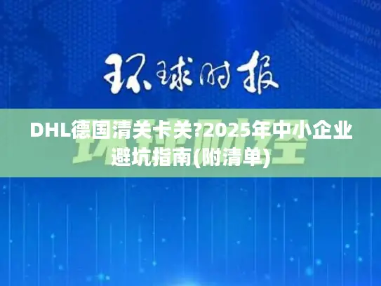 DHL德国清关卡关?2025年中小企业避坑指南(附清单)