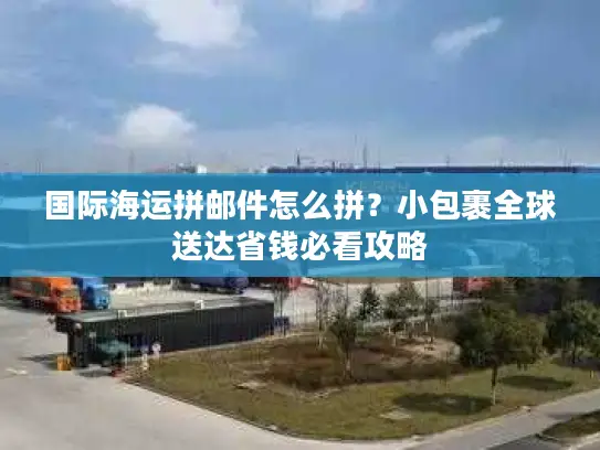 国际海运拼邮件怎么拼？小包裹全球送达省钱必看攻略