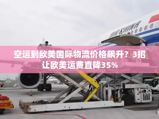 空运到欧美国际物流价格飙升？3招让欧美运费直降35%