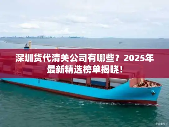 深圳货代清关公司有哪些？2025年最新精选榜单揭晓！
