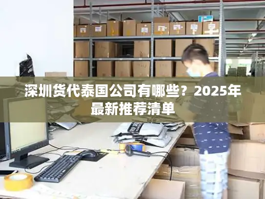 深圳货代泰国公司有哪些？2025年最新推荐清单