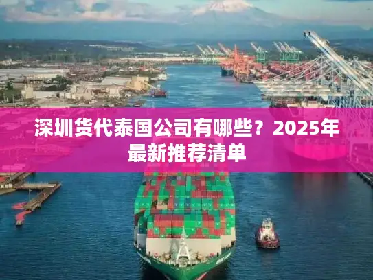 深圳货代泰国公司有哪些？2025年最新推荐清单