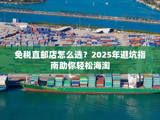 免税直邮店怎么选？2025年避坑指南助你轻松海淘