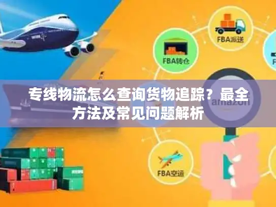 专线物流怎么查询货物追踪？最全方法及常见问题解析