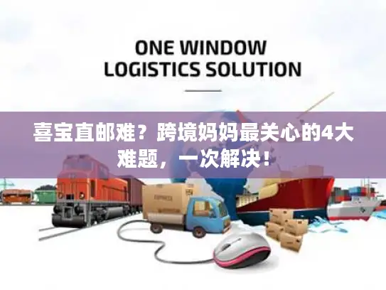 喜宝直邮难？跨境妈妈最关心的4大难题，一次解决！