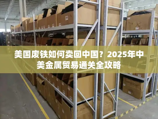 美国废铁如何卖回中国？2025年中美金属贸易通关全攻略
