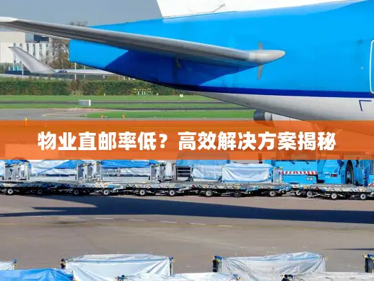 物业直邮率低？高效解决方案揭秘