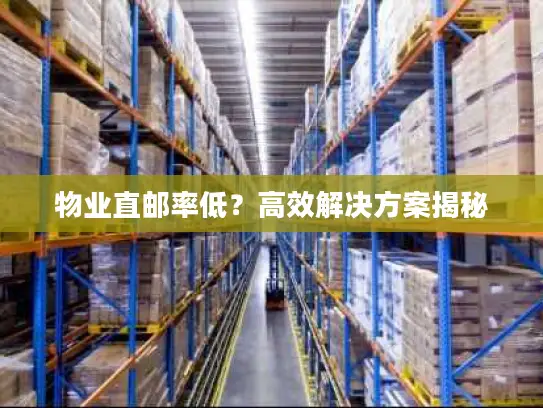 物业直邮率低？高效解决方案揭秘