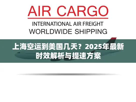 上海空运到美国几天？2025年最新时效解析与提速方案