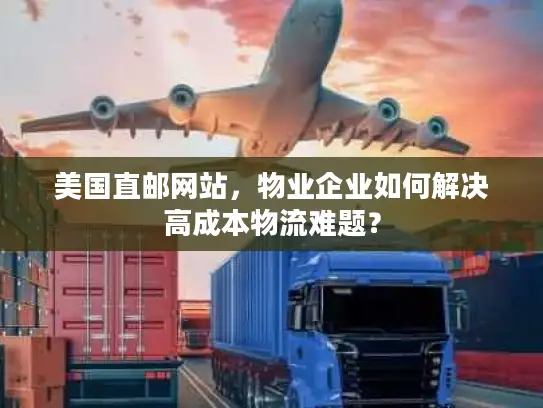 美国直邮网站，物业企业如何解决高成本物流难题？