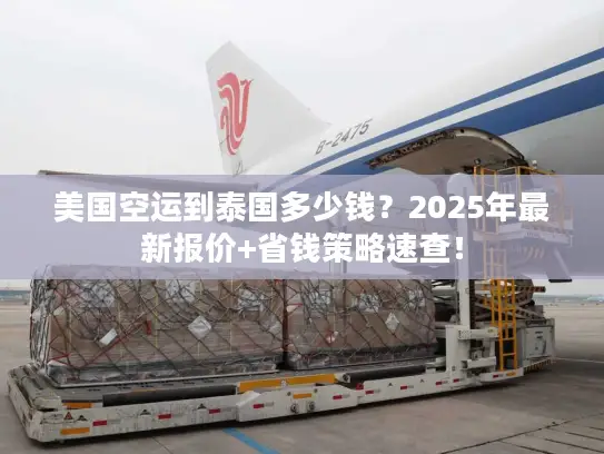 美国空运到泰国多少钱？2025年最新报价+省钱策略速查！