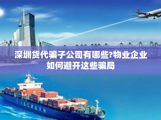 深圳货代骗子公司有哪些?物业企业如何避开这些骗局