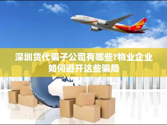 深圳货代骗子公司有哪些?物业企业如何避开这些骗局