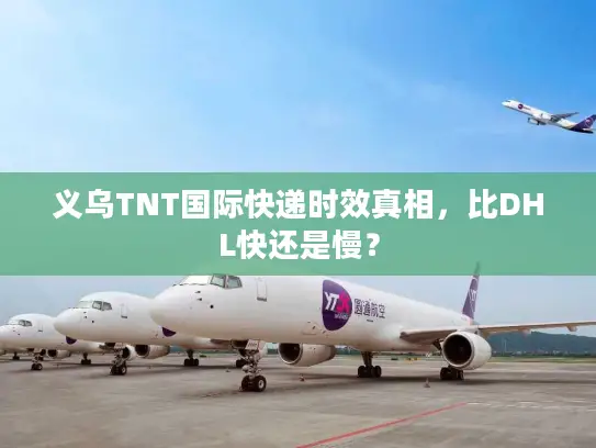 义乌TNT国际快递时效真相，比DHL快还是慢？