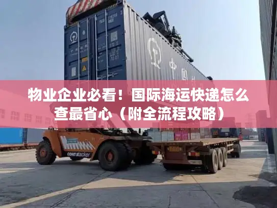 物业企业必看！国际海运快递怎么查最省心（附全流程攻略）