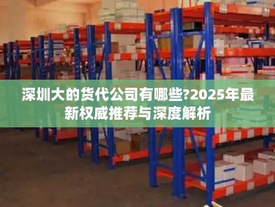 深圳大的货代公司有哪些?2025年最新权威推荐与深度解析