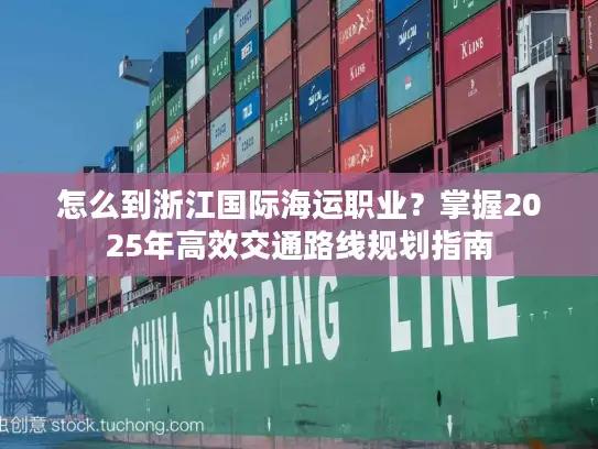 怎么到浙江国际海运职业？掌握2025年高效交通路线规划指南