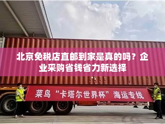 北京免税店直邮到家是真的吗？企业采购省钱省力新选择