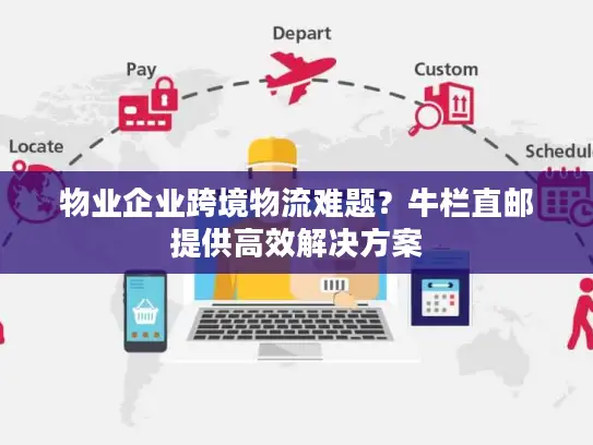 物业企业跨境物流难题？牛栏直邮提供高效解决方案