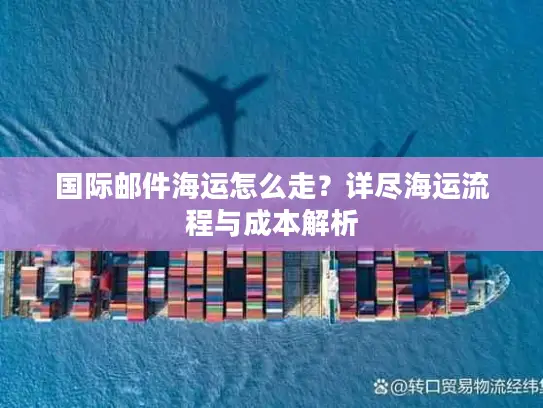 国际邮件海运怎么走？详尽海运流程与成本解析