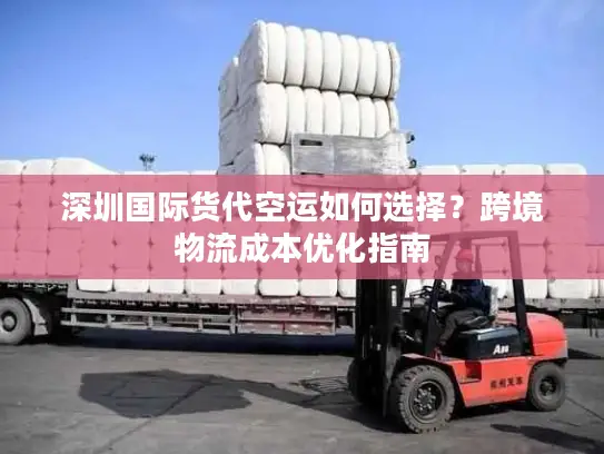 深圳国际货代空运如何选择？跨境物流成本优化指南