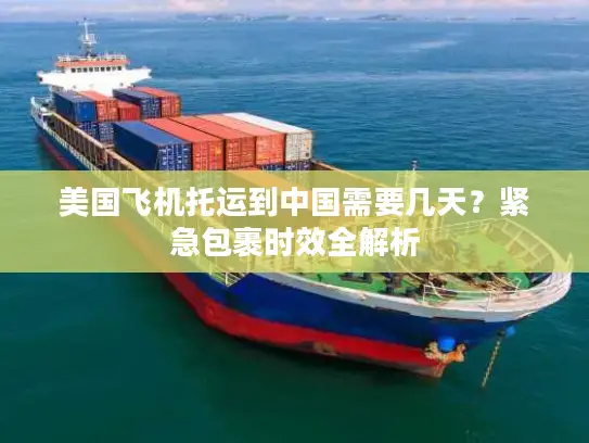 美国飞机托运到中国需要几天？紧急包裹时效全解析