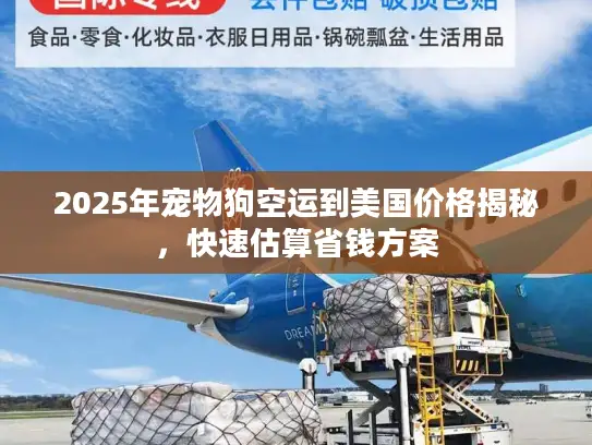 2025年宠物狗空运到美国价格揭秘，快速估算省钱方案
