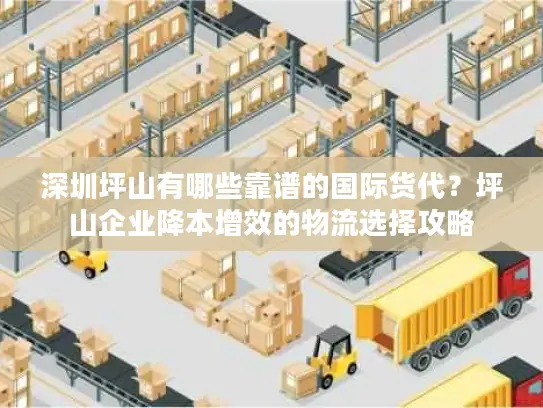 深圳坪山有哪些靠谱的国际货代？坪山企业降本增效的物流选择攻略