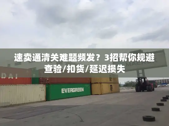 速卖通清关难题频发？3招帮你规避查验/扣货/延迟损失
