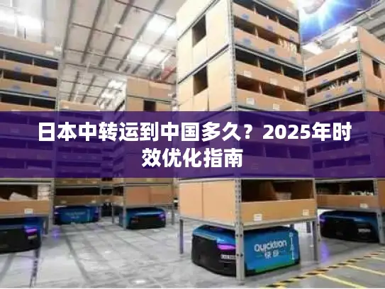 日本中转运到中国多久？2025年时效优化指南