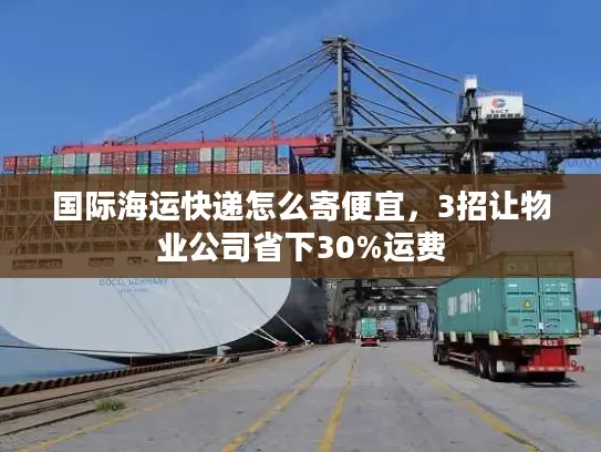 国际海运快递怎么寄便宜，3招让物业公司省下30%运费