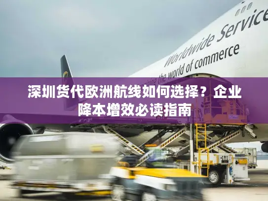 深圳货代欧洲航线如何选择？企业降本增效必读指南