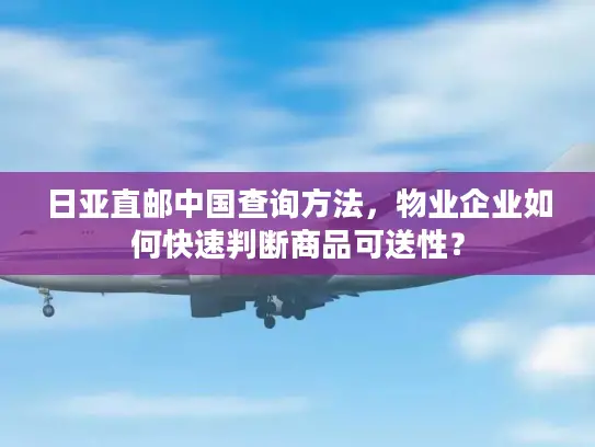 日亚直邮中国查询方法，物业企业如何快速判断商品可送性？