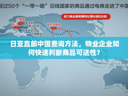 日亚直邮中国查询方法，物业企业如何快速判断商品可送性？