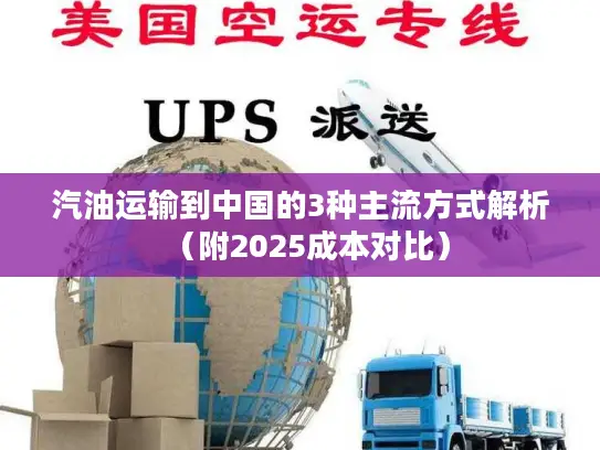 汽油运输到中国的3种主流方式解析（附2025成本对比）