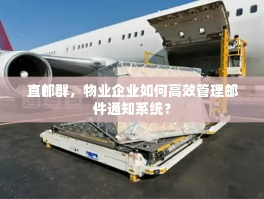 直邮群，物业企业如何高效管理邮件通知系统？