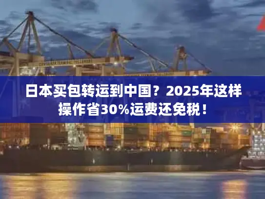 日本买包转运到中国？2025年这样操作省30%运费还免税！