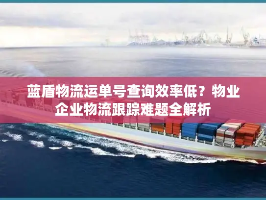 蓝盾物流运单号查询效率低？物业企业物流跟踪难题全解析