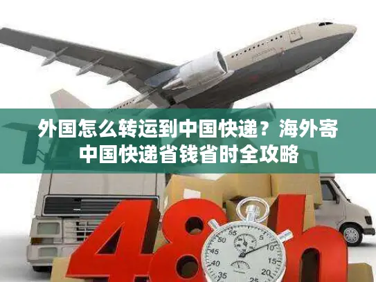 外国怎么转运到中国快递？海外寄中国快递省钱省时全攻略