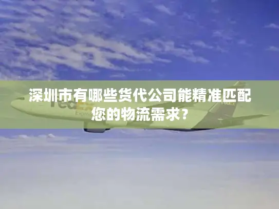 深圳市有哪些货代公司能精准匹配您的物流需求？