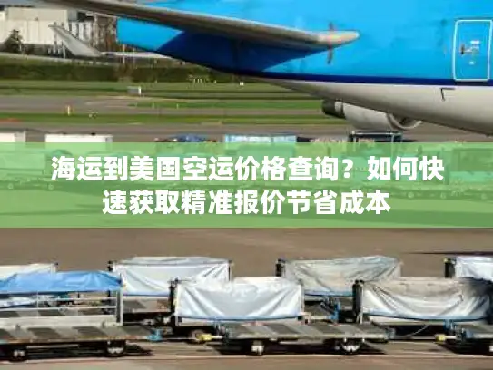 海运到美国空运价格查询？如何快速获取精准报价节省成本