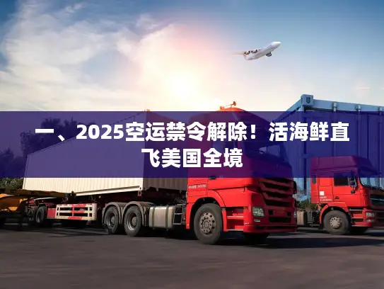 一、2025空运禁令解除！活海鲜直飞美国全境