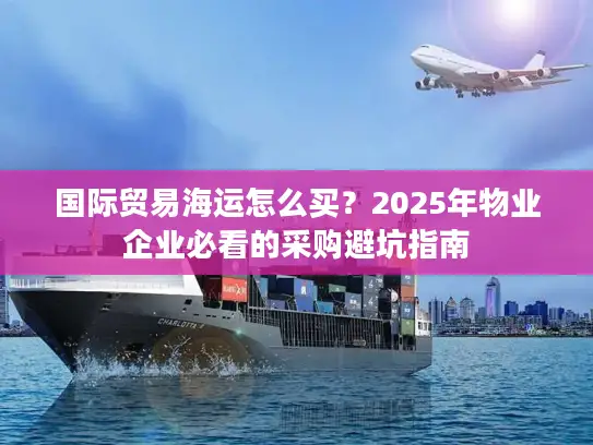 国际贸易海运怎么买？2025年物业企业必看的采购避坑指南