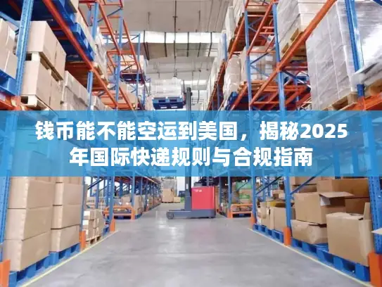 钱币能不能空运到美国，揭秘2025年国际快递规则与合规指南