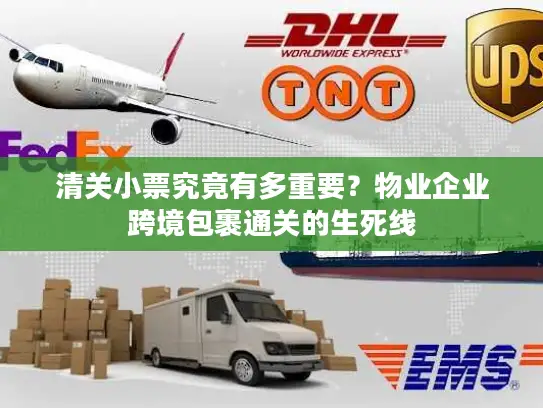 清关小票究竟有多重要？物业企业跨境包裹通关的生死线