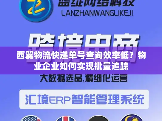 西翼物流快递单号查询效率低？物业企业如何实现批量追踪