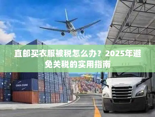 直邮买衣服被税怎么办？2025年避免关税的实用指南