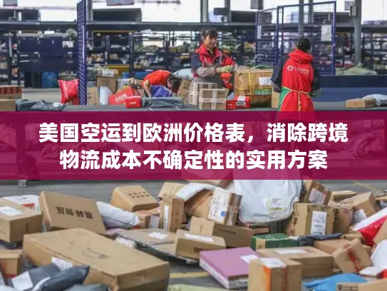 美国空运到欧洲价格表，消除跨境物流成本不确定性的实用方案