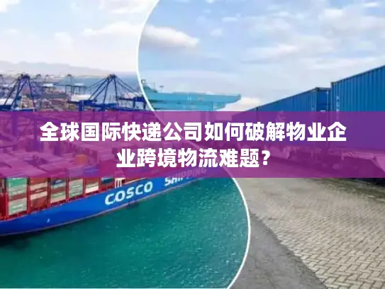 全球国际快递公司如何破解物业企业跨境物流难题？